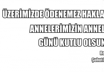 ÜZERİMİZDE ÖDENEMEZ HAKLARI BULUNAN ANNELERİMİZİN ANNELER GÜNÜ KUTLU OLSUN